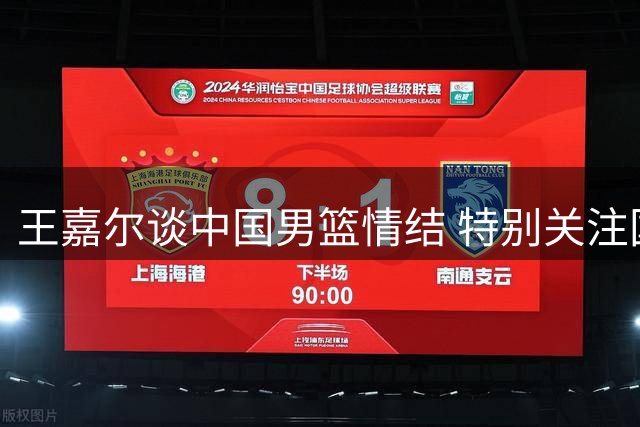 王嘉尔谈中国男篮情结 特别关注国青新秀朱正