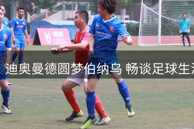 迪奥曼德圆梦伯纳乌 畅谈足球生涯与皇马展望